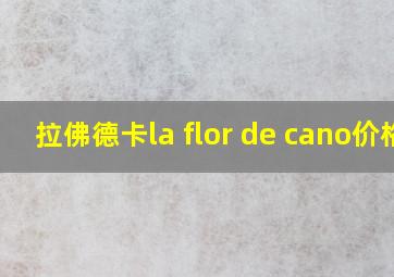 拉佛德卡la flor de cano价格